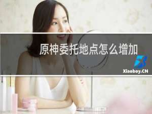 原神委托地点怎么增加