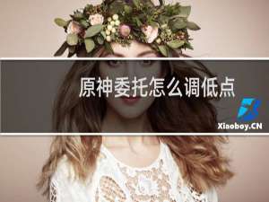 原神委托怎么调低点