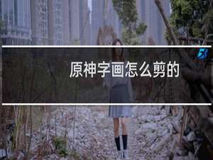 原神字画怎么剪的