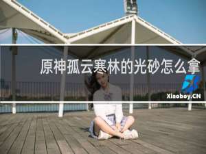 原神孤云寒林的光砂怎么拿