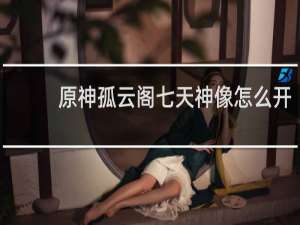 原神孤云阁七天神像怎么开