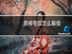 原神宅邸怎么解锁