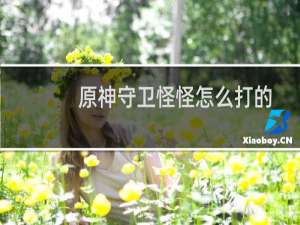 原神守卫怪怪怎么打的