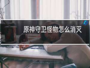 原神守卫怪物怎么消灭