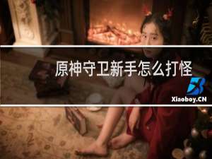 原神守卫新手怎么打怪