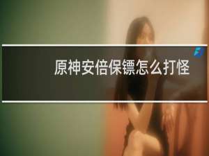 原神安倍保镖怎么打怪