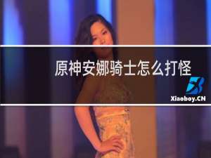 原神安娜骑士怎么打怪
