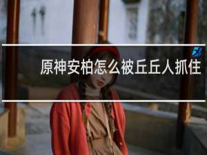 原神安柏怎么被丘丘人抓住