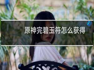 原神完碧玉符怎么获得