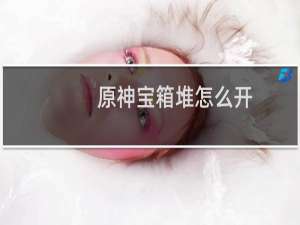 原神宝箱堆怎么开