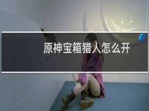 原神宝箱猎人怎么开