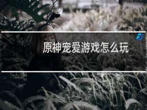 原神宠爱游戏怎么玩
