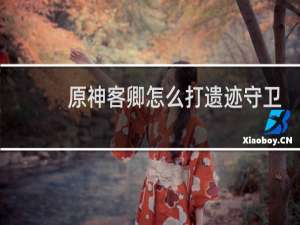 原神客卿怎么打遗迹守卫