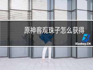 原神客观珠子怎么获得