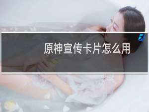 原神宣传卡片怎么用