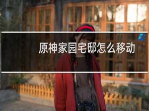 原神家园宅邸怎么移动