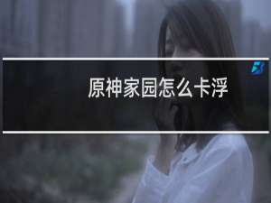 原神家园怎么卡浮