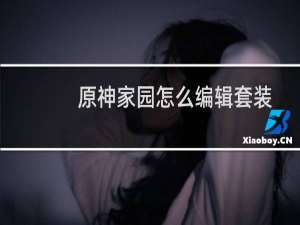 原神家园怎么编辑套装