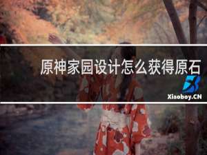 原神家园设计怎么获得原石