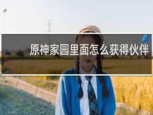 原神家园里面怎么获得伙伴