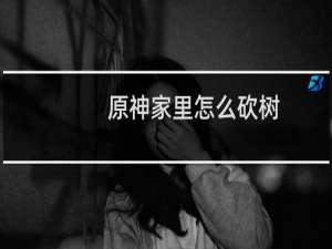 原神家里怎么砍树