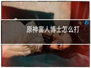 原神富人博士怎么打