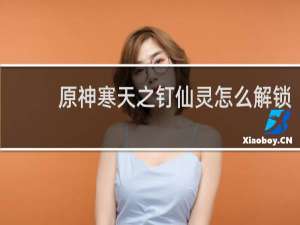 原神寒天之钉仙灵怎么解锁