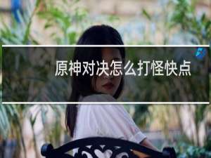 原神对决怎么打怪快点
