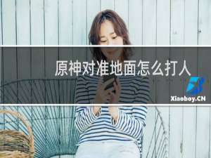 原神对准地面怎么打人