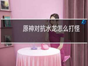 原神对抗水龙怎么打怪