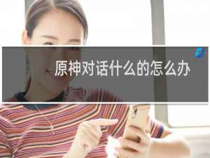 原神对话什么的怎么办