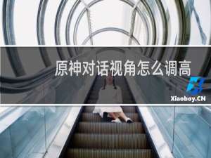 原神对话视角怎么调高