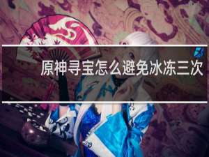原神寻宝怎么避免冰冻三次