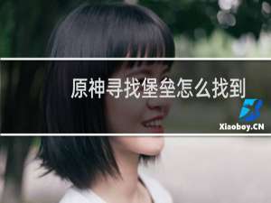 原神寻找堡垒怎么找到