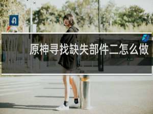 原神寻找缺失部件二怎么做