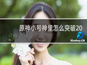 原神小号神里怎么突破20