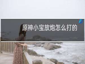原神小宝放炮怎么打的