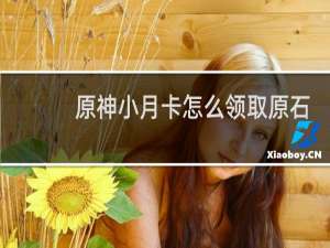 原神小月卡怎么领取原石