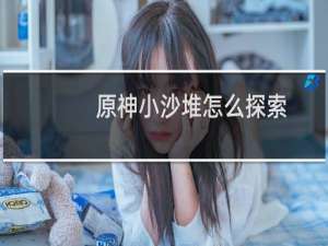原神小沙堆怎么探索