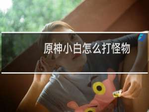 原神小白怎么打怪物