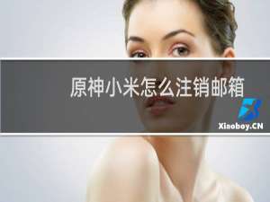 原神小米怎么注销邮箱