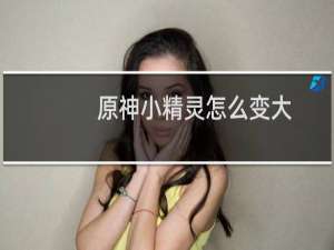 原神小精灵怎么变大