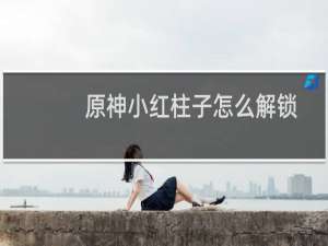 原神小红柱子怎么解锁