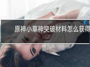 原神小草神突破材料怎么获得