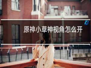 原神小草神视角怎么开