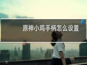 原神小鸡手柄怎么设置