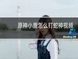 原神小鹿怎么打蛇神视频