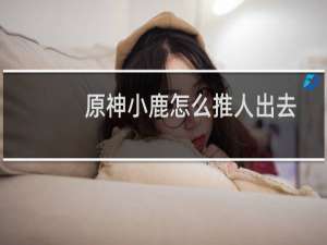 原神小鹿怎么推人出去
