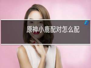 原神小鹿配对怎么配