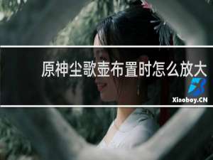 原神尘歌壶布置时怎么放大